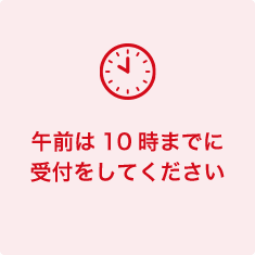 午前は10時までに受付をしてください