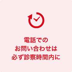 電話でのお問い合わせは必ず診察時間内に